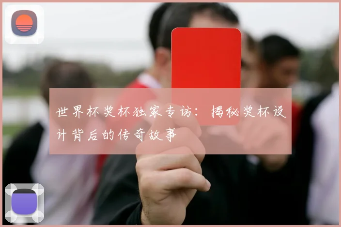 世界杯奖杯独家专访：揭秘奖杯设计背后的传奇故事