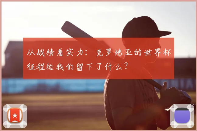 从战绩看实力：克罗地亚的世界杯征程给我们留下了什么？