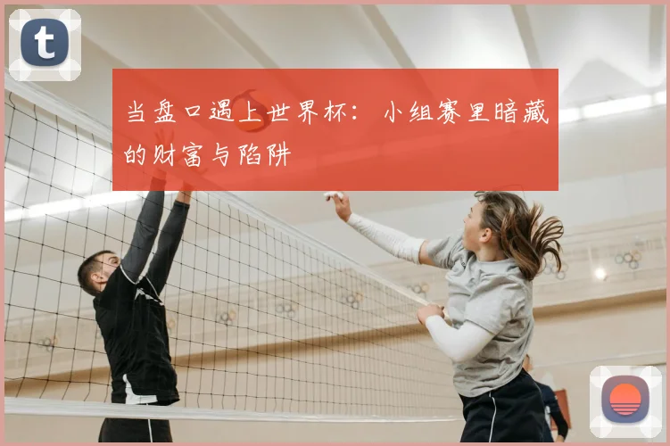 当盘口遇上世界杯：小组赛里暗藏的财富与陷阱