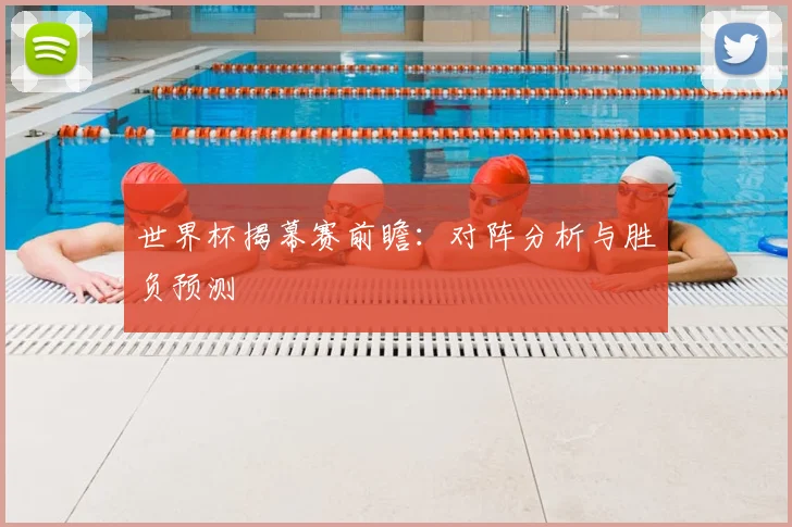 世界杯揭幕赛前瞻：对阵分析与胜负预测