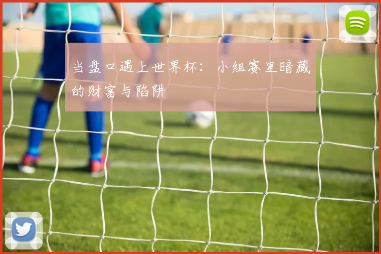 当盘口遇上世界杯：小组赛里暗藏的财富与陷阱
