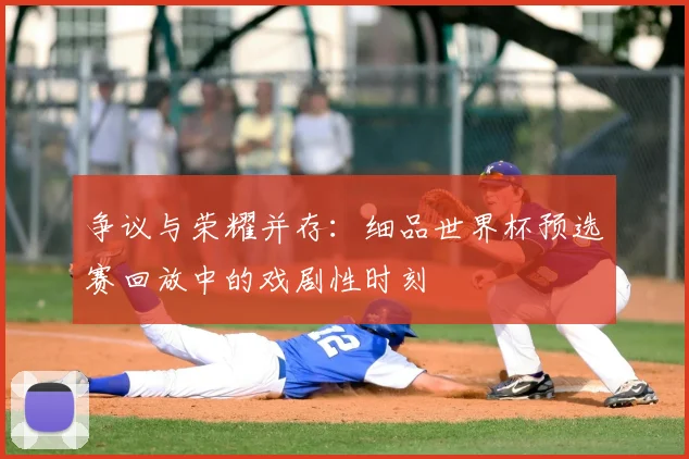 争议与荣耀并存:细品世界杯预选赛回放中的戏剧性时刻