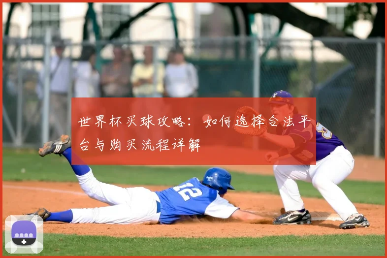 世界杯买球攻略：如何选择合法平台与购买流程详解