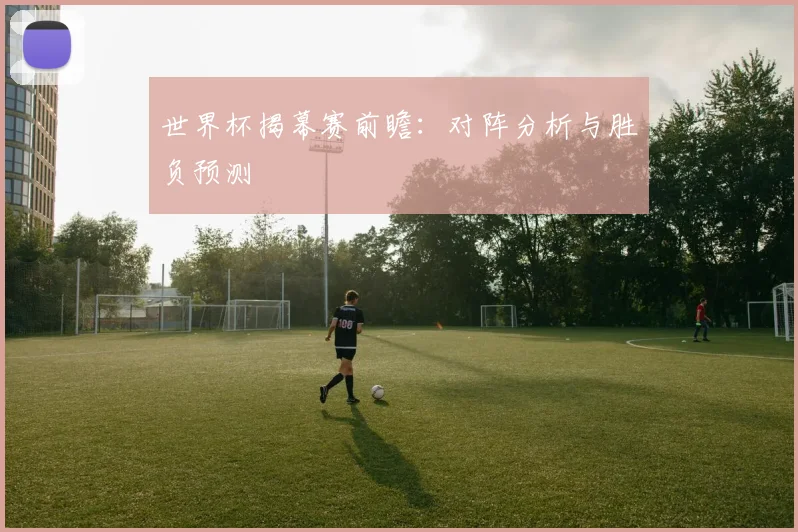 世界杯揭幕赛前瞻：对阵分析与胜负预测