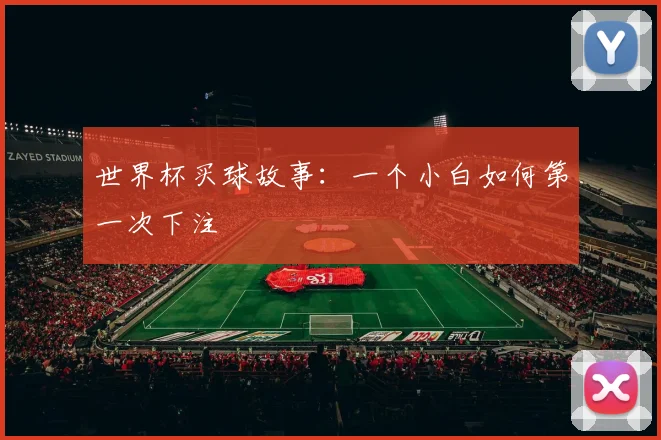世界杯买球故事:一个小白如何第一次下注
