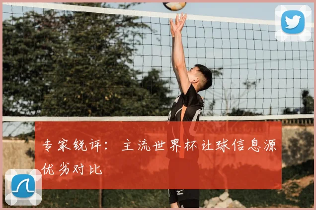 专家锐评：主流世界杯让球信息源优劣对比