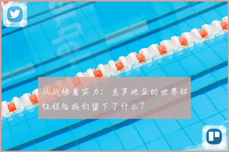 从战绩看实力：克罗地亚的世界杯征程给我们留下了什么？