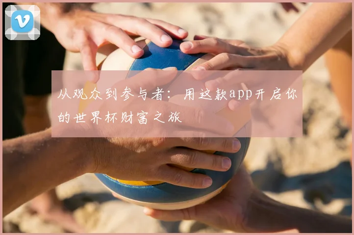 从观众到参与者：用这款app开启你的世界杯财富之旅