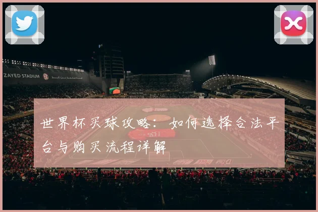 世界杯买球攻略：如何选择合法平台与购买流程详解