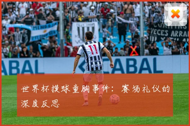 世界杯摸球童胸事件：赛场礼仪的深度反思