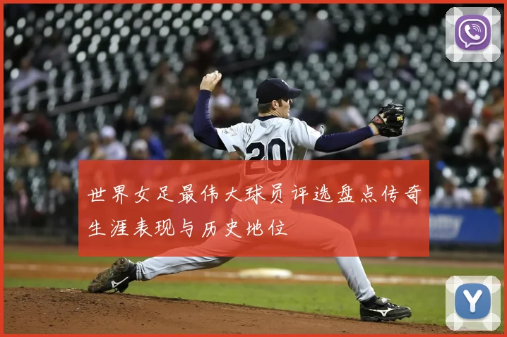 世界女足最伟大球员评选盘点传奇生涯表现与历史地位