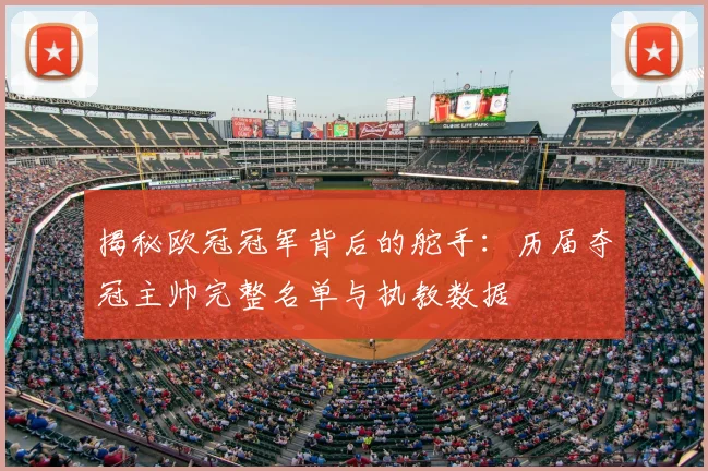 揭秘欧冠冠军背后的舵手：历届夺冠主帅完整名单与执教数据