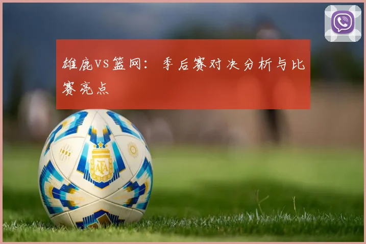 雄鹿vs篮网：季后赛对决分析与比赛亮点