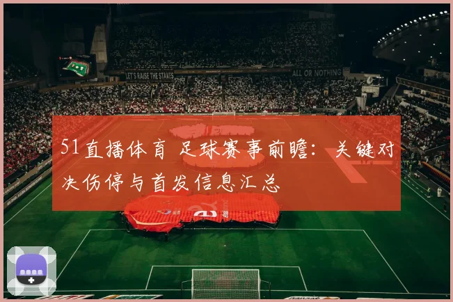 51直播体育 足球赛事前瞻：关键对决伤停与首发信息汇总