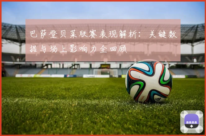 巴萨登贝莱联赛表现解析：关键数据与场上影响力全回顾