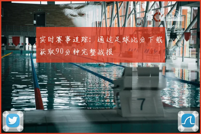 实时赛事追踪：通过足球比分下载获取90分钟完整战报