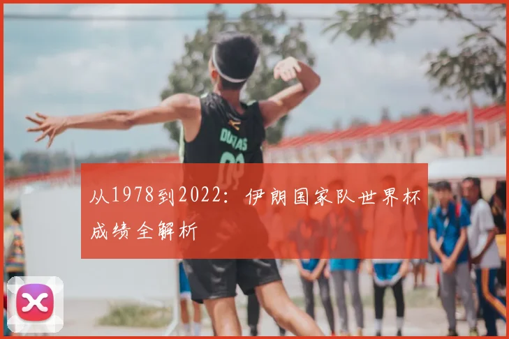 从1978到2022：伊朗国家队世界杯成绩全解析