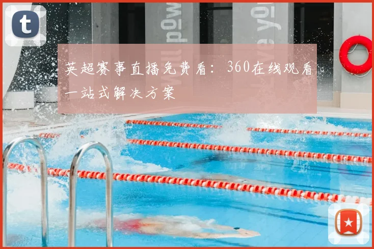 英超赛事直播免费看：360在线观看一站式解决方案