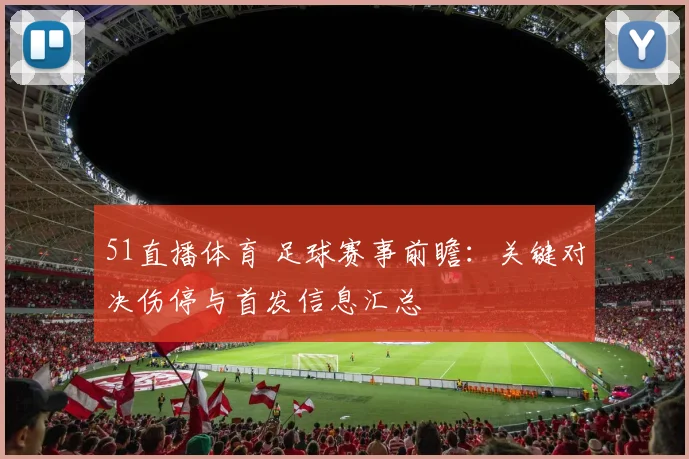 51直播体育 足球赛事前瞻：关键对决伤停与首发信息汇总