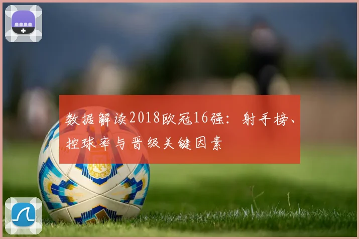 数据解读2018欧冠16强：射手榜、控球率与晋级关键因素