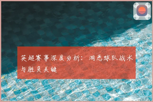 英超赛事深度分析：洞悉球队战术与胜负关键