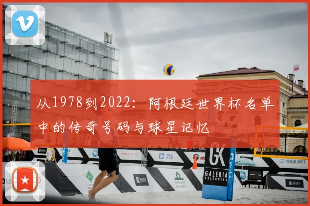 从1978到2022：阿根廷世界杯名单中的传奇号码与球星记忆