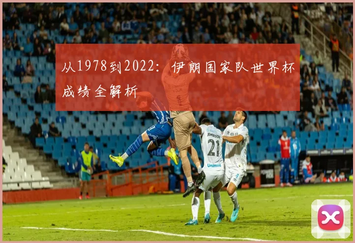 从1978到2022：伊朗国家队世界杯成绩全解析