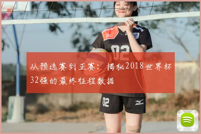 从预选赛到正赛：揭秘2018世界杯32强的最终征程数据